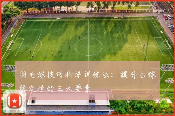 羽毛球技巧科学训练法：提升击球稳定性的三大要素