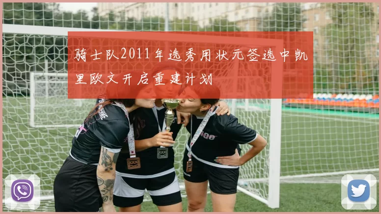 骑士队2011年选秀用状元签选中凯里欧文开启重建计划