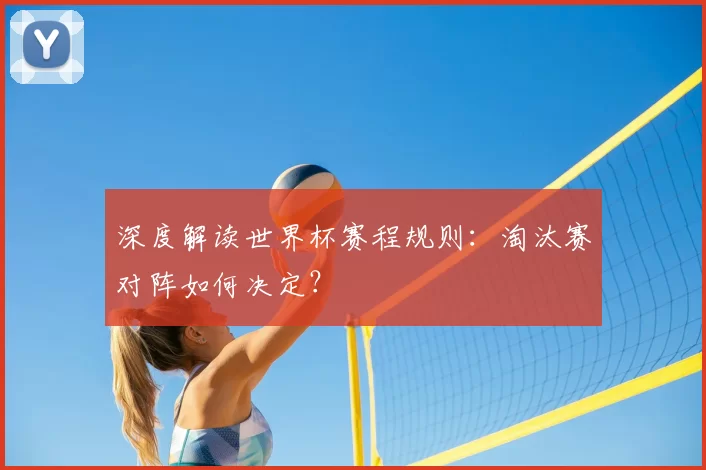 深度解读世界杯赛程规则:淘汰赛对阵如何决定?