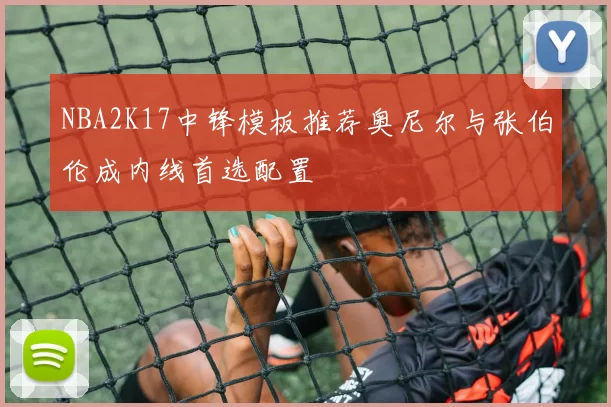 NBA2K17中锋模板推荐奥尼尔与张伯伦成内线首选配置