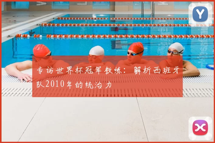 专访世界杯冠军教练:解析西班牙队2010年的统治力