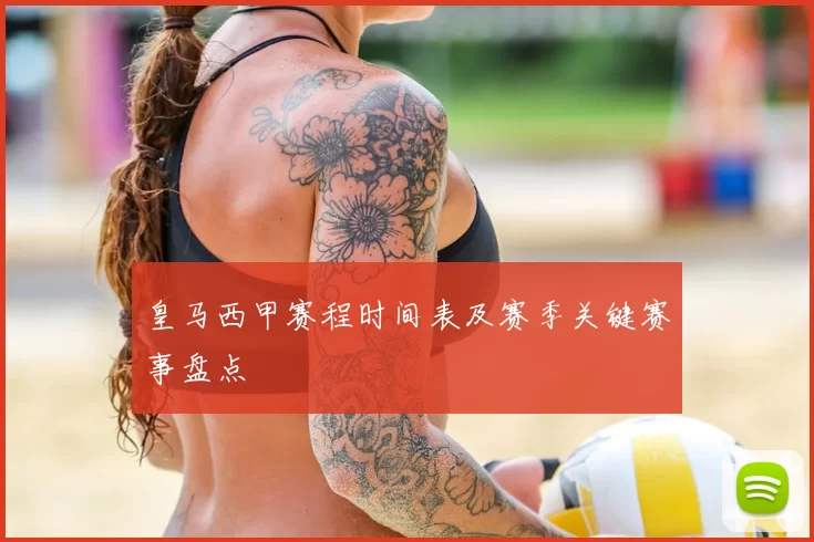 皇马西甲赛程时间表及赛季关键赛事盘点