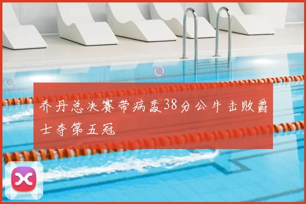 乔丹总决赛带病轰38分公牛击败爵士夺第五冠