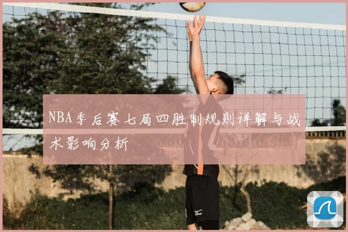NBA季后赛七局四胜制规则详解与战术影响分析