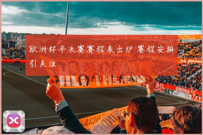 欧洲杯半决赛赛程表出炉 赛程安排引关注