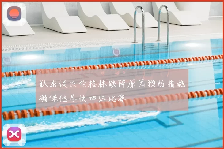 狄龙谈杰伦格林缺阵原因预防措施确保他尽快回归比赛