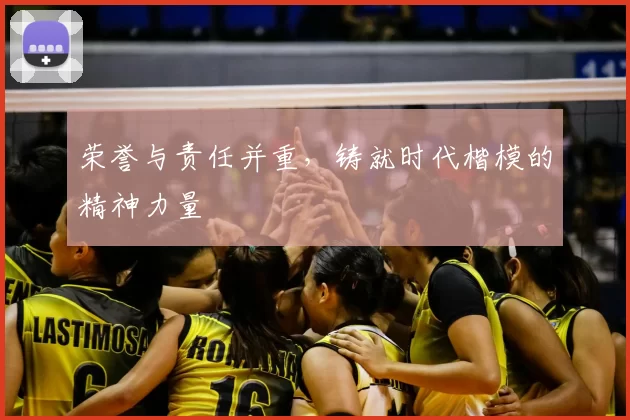 荣誉与责任并重,铸就时代楷模的精神力量