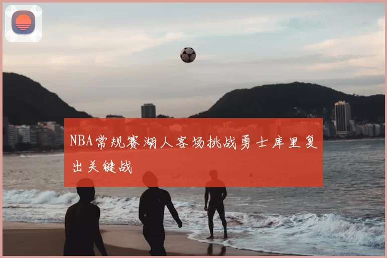NBA常规赛湖人客场挑战勇士库里复出关键战