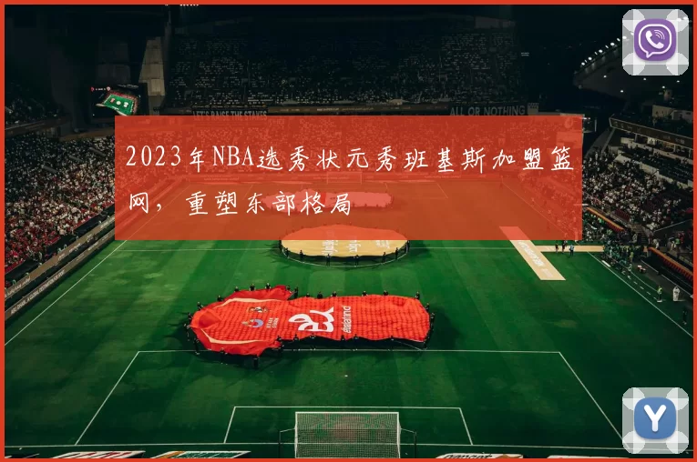 2023年NBA选秀状元秀班基斯加盟篮网,重塑东部格局