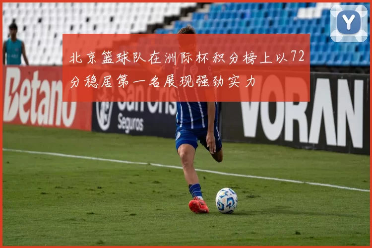 北京篮球队在洲际杯积分榜上以72分稳居第一名展现强劲实力