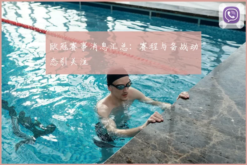 欧冠赛事消息汇总：赛程与备战动态引关注