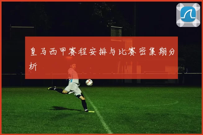 皇马西甲赛程安排与比赛密集期分析